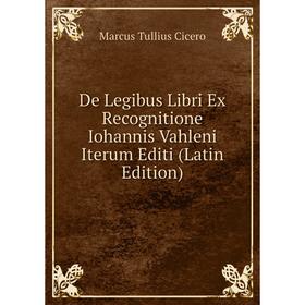 

Книга De Legibus Libri Ex Recognitione Iohannis Vahleni Iterum Editi (Latin Edition)