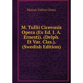 

Книга M Tullii Ciceronis Opera (Ex Ed J A Ernesti) (Delph Et Var Clas) (Swedish Edition)
