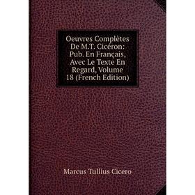 

Книга Oeuvres complètes De MT Cicéron: Pub en français, Avec Le Texte En Regard, Volume 18