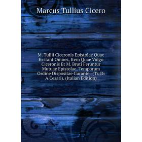 

Книга M Tullii Ciceronis Epistolae Quae Exstant Omnes, Item Quae Vulgo Ciceronis Et M Bruti Feruntur Mutuae Epistolae, Temporum Ordine Dispositae Cura