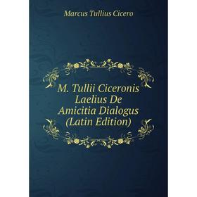 

Книга M Tullii Ciceronis Laelius De Amicitia Dialogus