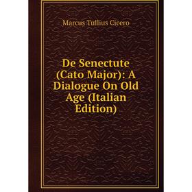 

Книга De Senectute (Cato Major): A Dialogue On Old Age (Italian Edition)