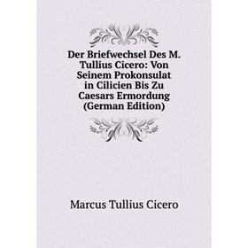 

Книга Der Briefwechsel Des M. Tullius Cicero: Von Seinem Prokonsulat in Cilicien Bis Zu Caesars Ermordung (German Edition)