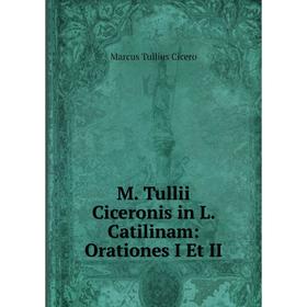 

Книга M Tullii Ciceronis in L Catilinam: Orationes I Et II