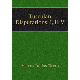 

Книга Tusculan Disputations, I, Ii, V