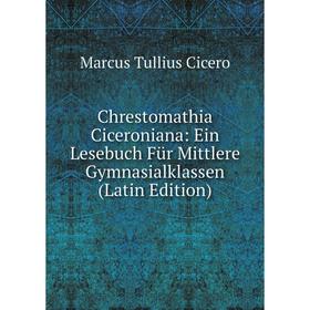 

Книга Chrestomathia Ciceroniana: Ein Lesebuch Für Mittlere Gymnasialklassen (Latin Edition)