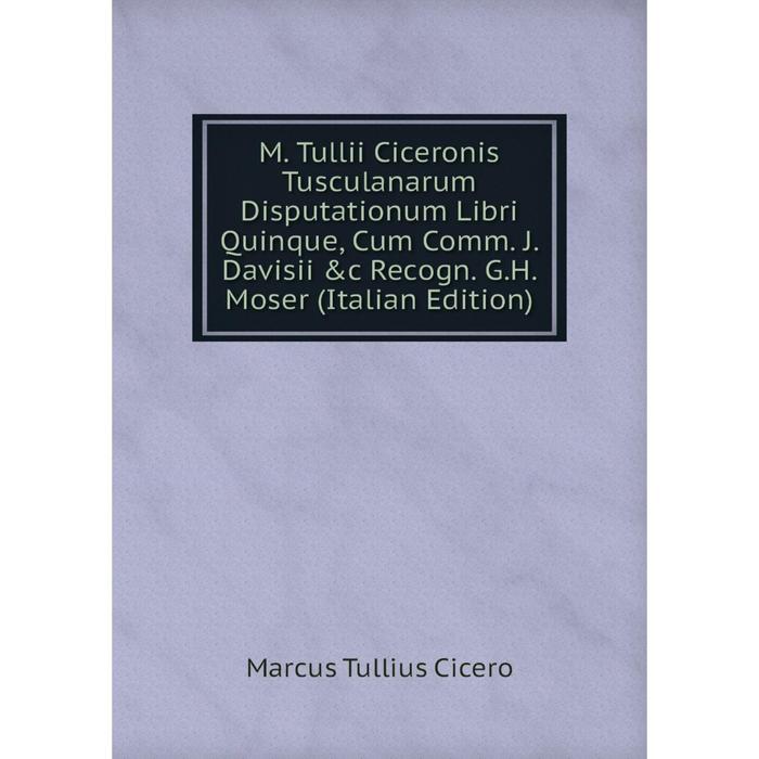 фото Книга m tullii ciceronis tusculanarum disputationum libri quinque, cum comm j davisii &c recogn gh moser nobel press