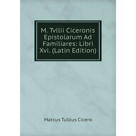 

Книга M Tvllii Ciceronis Epistolarum Ad Familiares: Libri Xvi