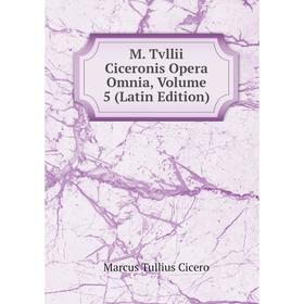 

Книга M Tvllii Ciceronis Opera Omnia, Volume 5
