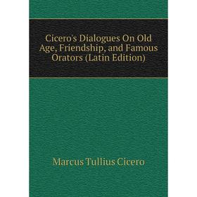 

Книга Cicero's Dialogues On Old Age, Friendship, and Famous Orators (Latin Edition)