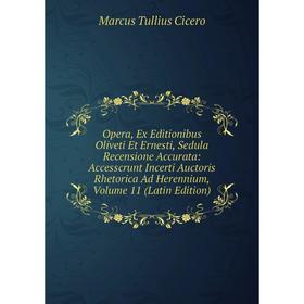 

Книга Opera, Ex Editionibus Oliveti Et Ernesti, Sedula Recensione Accurata: Accesscrunt Incerti Auctoris Rhetorica Ad Herennium, Volume 11