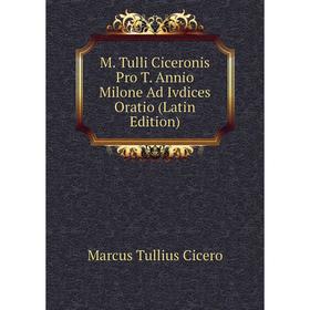 

Книга M Tulli Ciceronis Pro T Annio Milone Ad Ivdices Oratio