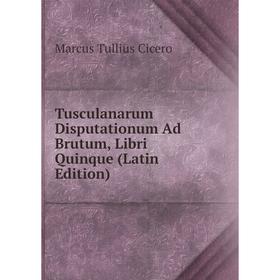 

Книга Tusculanarum Disputationum Ad Brutum, Libri Quinque (Latin Edition)