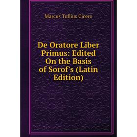 

Книга De Oratore Liber Primus: Edited On the Basis of Sorof's (Latin Edition)