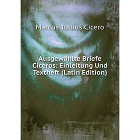 

Книга Ausgewählte Briefe Ciceros: Einleitung Und Textheft (Latin Edition)