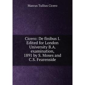 

Книга Cicero: De finibus I. Edited for London University B.A. examination, 1891 by S. Moses and C.S. Fearenside