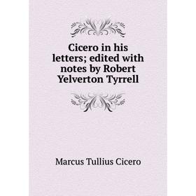 

Книга Cicero in his letters; edited with notes by Robert Yelverton Tyrrell