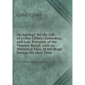 

Книга An Apology for the Life of Colley Cibber: Comedian, and Late Patentee of the Theatre-Royal; with an Historical View of the Stage During His Own