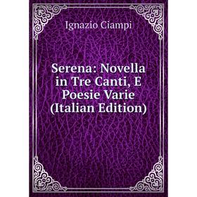 

Книга Serena: Novella in Tre Canti, E Poesie Varie (Italian Edition)