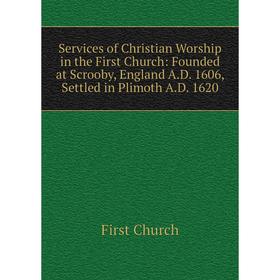 

Книга Services of Christian Worship in the First Church: Founded at Scrooby, England A.D. 1606, Settled in Plimoth A.D. 1620