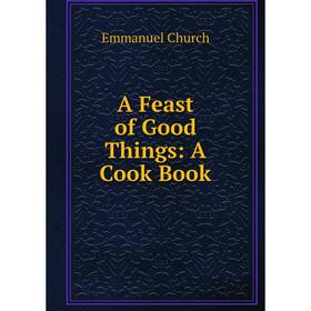 

Книга A Feast of Good Things: A Cook Book