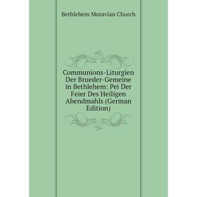 

Книга Communions-Liturgien Der Brueder-Gemeine in Bethlehem: Pei Der Feier Des Heiligen Abendmahls (German Edition)