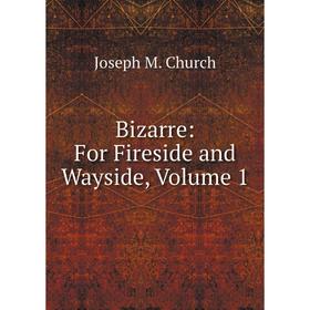 

Книга Bizarre: For Fireside and Wayside, Volume 1