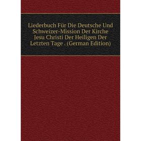 

Книга Liederbuch Für Die Deutsche Und Schweizer-Mission Der Kirche Jesu Christi Der Heiligen Der Letzten Tage