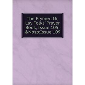 

Книга The Prymer: Or, Lay Folks' Prayer Book, Issue 105; &Nbsp; Issue 109