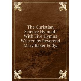 

Книга The Christian Science Hymnal: With Five Hymns Written by Reverend Mary Baker Eddy.