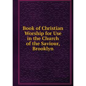 

Книга Book of Christian Worship for Use in the Church of the Saviour, Brooklyn