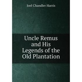 

Книга Uncle Remus and His Legends of the Old Plantation