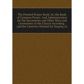 

Книга The Pointed Prayer-Book, Or, the Book of Common Prayer