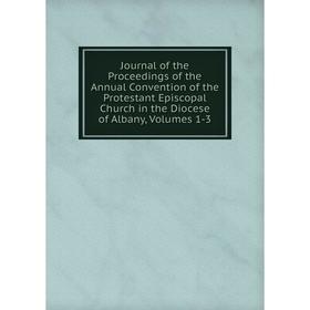 

Книга Journal of the Proceedings of the Annual Convention of the Protestant Episcopal Church in the Diocese of Albany, Volumes 1-3