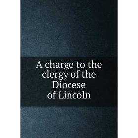 

Книга A charge to the clergy of the Diocese of Lincoln