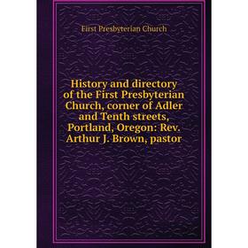 

Книга History and directory of the First Presbyterian Church, corner of Adler and Tenth streets, Portland, Oregon: Rev. Arthur J. Brown, pastor