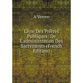 

Книга Livre Des Prières Publiques: De L'administration Des Sacrements