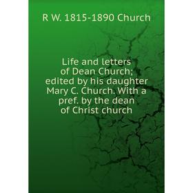 

Книга Life and letters of Dean Church; edited by his daughter Mary C Church With a pref by the dean of Christ church