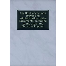

Книга The Book of common prayer, and administration of the sacraments, according to the use of the Church of England