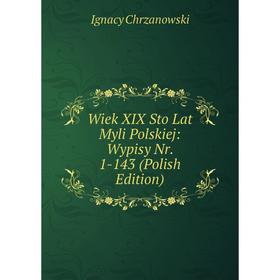 

Книга Wiek XIX Sto Lat Myli Polskiej: Wypisy Nr. 1-143 (Polish Edition)