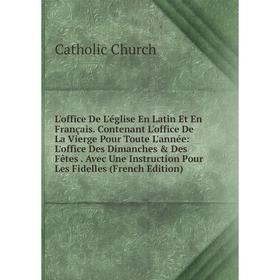 

Книга L'office De L'église En Latin Et en français Contenant L'office De La Vierge Pour Toute L'année: L'office Des Dimanches Des Fêtes Avec Une Ins