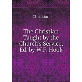 

Книга The Christian Taught by the Church's Service, Ed. by W.F. Hook
