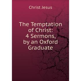 

Книга The Temptation of Christ: 4 Sermons, by an Oxford Graduate