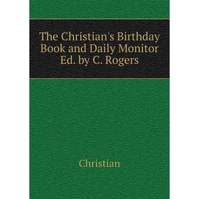

Книга The Christian's Birthday Book and Daily Monitor Ed. by C. Rogers