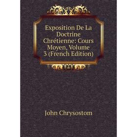 

Книга Exposition De La Doctrine Chrétienne: Cours Moyen, Volume 3 (French Edition)