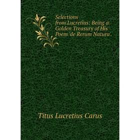 

Книга Selections from Lucretius: Being a Golden Treasury of His Poem 'de Rerum Natura'.