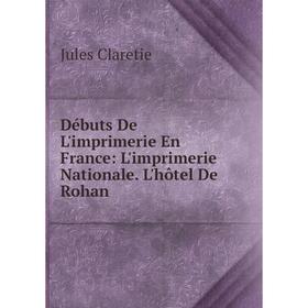 

Книга Débuts De L'imprimerie En France: L'imprimerie Nationale. L'hôtel De Rohan