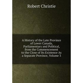 

Книга A History of the Late Province of Lower Canada, Parliamentary Vol 3