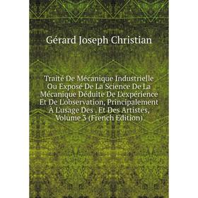 

Книга Traité De Mécanique Industrielle Ou Exposé De La Science De La Mécanique Déduite De L'expérience Et De L'observation, Principalement À L'usage D