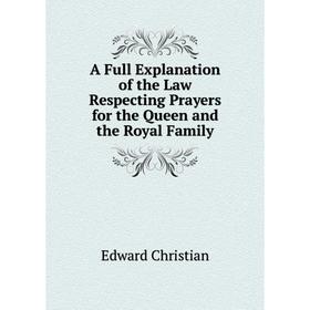 

Книга A Full Explanation of the Law Respecting Prayers for the Queen and the Royal Family